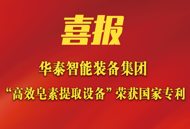 華泰智能裝備集團(tuán)新突破：新研發(fā)皂素提取設(shè)備榮獲國(guó)家專利